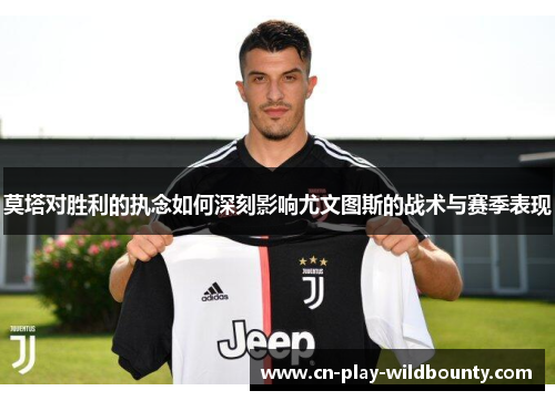 莫塔对胜利的执念如何深刻影响尤文图斯的战术与赛季表现