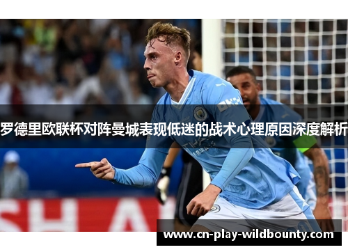 罗德里欧联杯对阵曼城表现低迷的战术心理原因深度解析