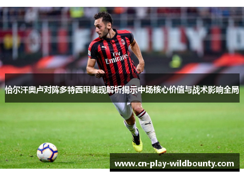 恰尔汗奥卢对阵多特西甲表现解析揭示中场核心价值与战术影响全局