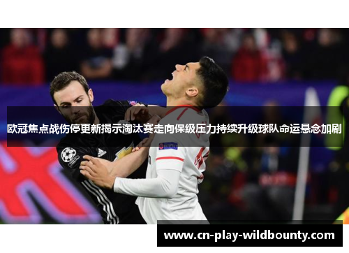 欧冠焦点战伤停更新揭示淘汰赛走向保级压力持续升级球队命运悬念加剧