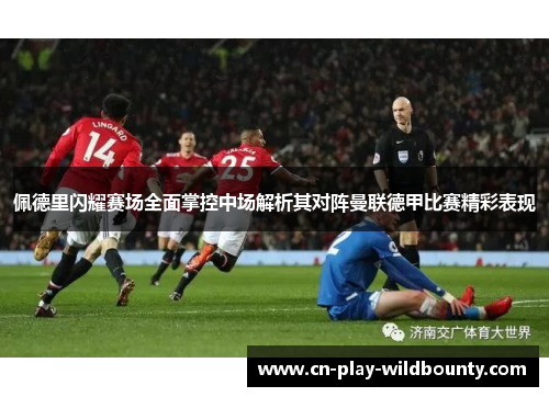 佩德里闪耀赛场全面掌控中场解析其对阵曼联德甲比赛精彩表现