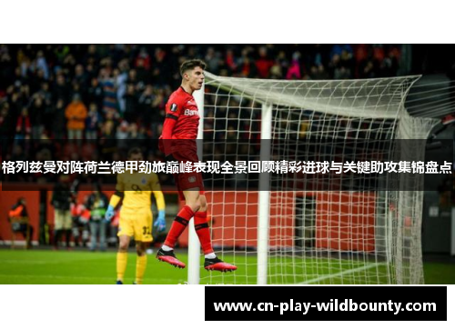 格列兹曼对阵荷兰德甲劲旅巅峰表现全景回顾精彩进球与关键助攻集锦盘点