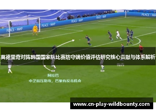 莫德里奇对阵韩国国家队比赛防守端价值评估研究核心贡献与体系解析