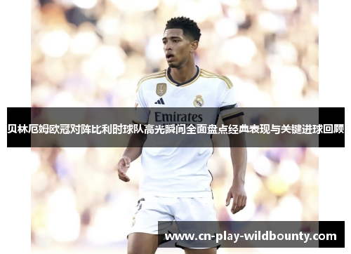 贝林厄姆欧冠对阵比利时球队高光瞬间全面盘点经典表现与关键进球回顾