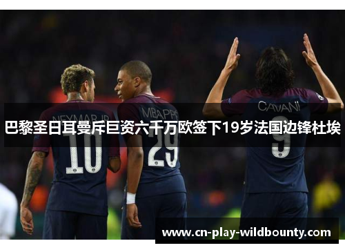 巴黎圣日耳曼斥巨资六千万欧签下19岁法国边锋杜埃