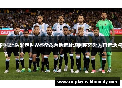 阿根廷队确定世界杯备战营地选址迈阿密郊外为首选地点