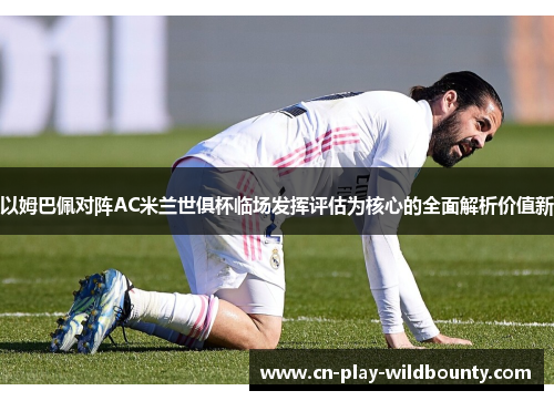 以姆巴佩对阵AC米兰世俱杯临场发挥评估为核心的全面解析价值新 以姆巴佩对阵AC米兰世俱杯临场发挥评估为核心的全面解析价值新