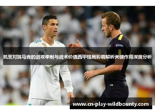 凯恩对阵马竞的进攻牵制与战术价值西甲格局影响解析关键作用深度分析