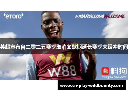 英超宣布自二零二五赛季取消冬歇期延长赛季末缓冲时间 英超宣布自二零二五赛季取消冬歇期延长赛季末缓冲时间